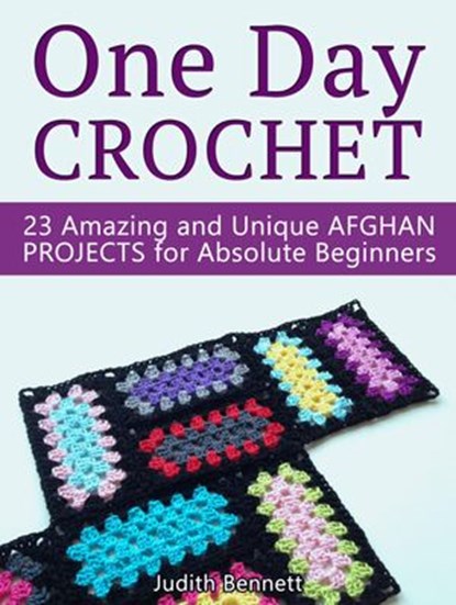 One Day Crochet: 23 Amazing and Unique Afghan Projects for Absolute Beginners, Judith Bennett - Ebook - 9781386363897