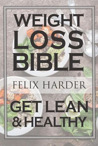 The Weight Loss Bible: Set Up Your Perfect Fat Loss Meal Plan & Diet (Weight Loss Books, Fat Loss Diet, Fat Loss Guide), Felix Harder - Ebook - 9781386364115