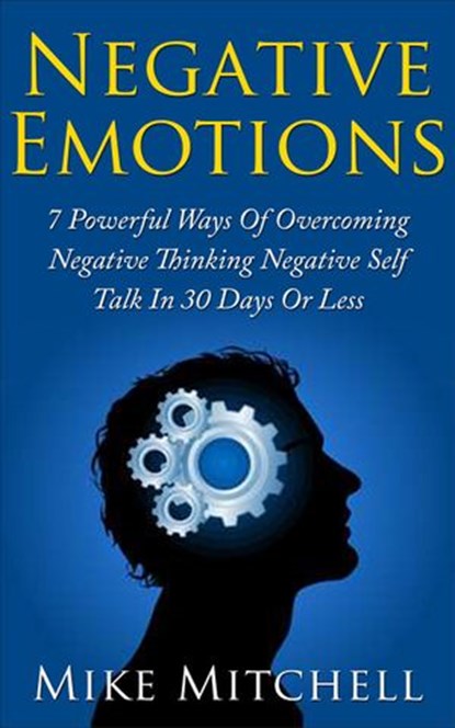 NEGATIVE SELF-TALK: 7 POWERFUL WAYS OF OVERCOMING NEGATIVE EMOTIONS IN 30 DAYS OR LESS, Mike Mitchell - Ebook - 9781386366669
