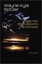 Algernon Blackwood's "The Willows" | A Scriptment | Wayne Kyle Spitzer ; Algernon Blackwood | 