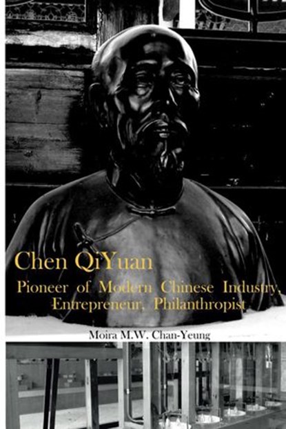 Chen QiYuan: Pioneer of Modern Chinese Industry, Entrepeneur, Philanthropist, Moira Chan-Yeung - Ebook - 9781386367895