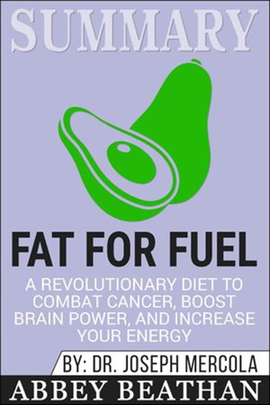Summary of Fat for Fuel: A Revolutionary Diet to Combat Cancer, Boost Brain Power, and Increase Your Energy by Joseph Mercola
