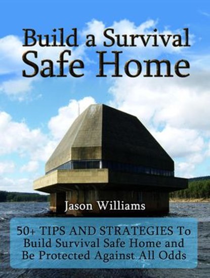 Build a Survival Safe Home: 50+ Tips and Strategies To Build Survival Safe Home and Be Protected Against All Odds, Jason Williams - Ebook - 9781386374282