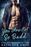 You Are Not So Badd: A Bad Boy Erotica Short Story | Kathleen Hope | 