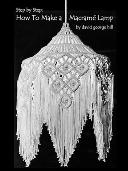Step-By-Step: How to Make a Macramé Lamp, David Hill - Ebook - 9781386380689
