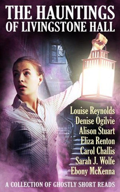 The Hauntings of Livingstone Hall, Louise Reynolds ; Denise Ogilvie ; Alison Stuart ; Eliza Renton ; Carol Challis ; Sarah J Wolfe ; Ebony McKenna - Ebook - 9781386388616