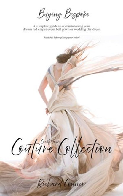 Buying Bespoke - Create Your Couture Collection: A Complete Guide To Commissioning Your Dream Red Carpet Event Ball Gown or Wedding Day Dress, Richard Conner - Ebook - 9781386391524