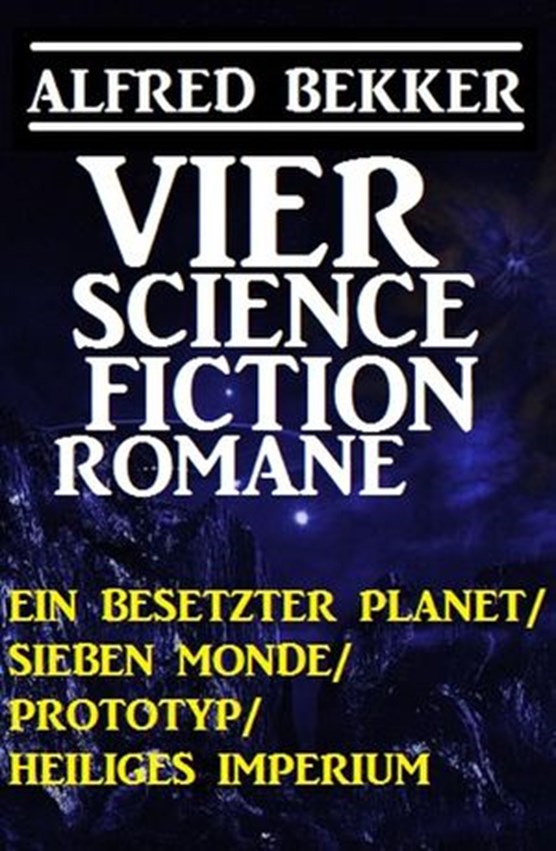 Alfred Bekker - Vier Science Fiction Romane: Ein besetzter Planet/ Sieben Monde/ Prototyp/ Heiliges Imperium