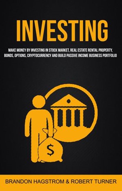Investing: Make Money By Investing In Stock Market, Real Estate Rental Property, Bonds, Options, Cryptocurrency And Build Passive Income Business Portfolio, Brandon Hagstrom ; Robert Turner - Ebook - 9781386392392