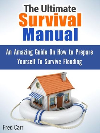The Ultimate Survival Manual: An Amazing Guide On How to Prepare Yourself To Survive Flooding, Fred Carr - Ebook - 9781386394532