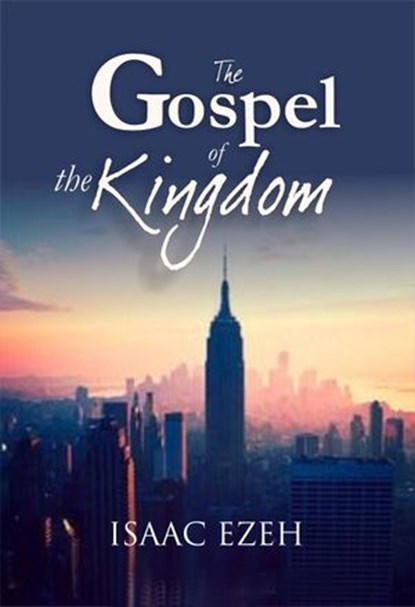 THE GOSPEL OF THE KINGDOM, Isaac Ezeh - Ebook - 9781386395737