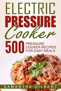 Electric Pressure Cooker: 500 Pressure Cooker Recipes For Easy Meals | Samantha Gilbert | 