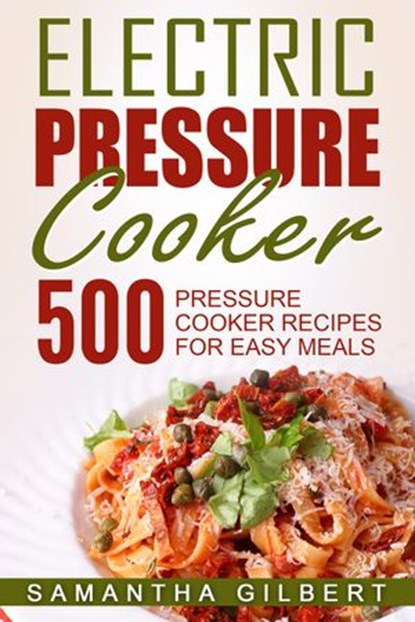Electric Pressure Cooker: 500 Pressure Cooker Recipes For Easy Meals, Samantha Gilbert - Ebook - 9781386399780