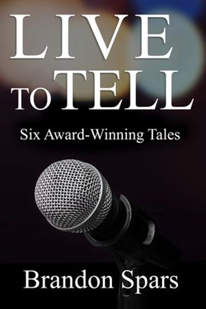 Live to Tell: Six Award-WInning Tales, Brandon Spars - Ebook - 9781386404569