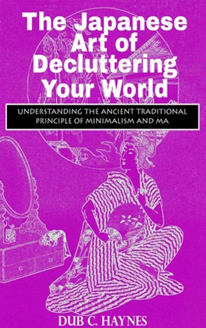 The Japanese Art of Decluttering Your World, Dub C. Haynes - Ebook - 9781386405443