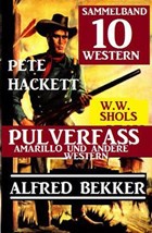 Sammelband 10 Western: Pulverfasss Amarillo und andere Western | Alfred Bekker ; Pete Hackett ; W. W. Shols | 