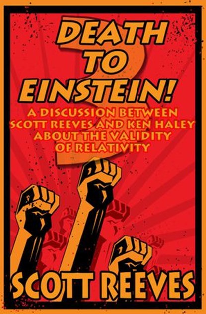 Death to Einstein! 3: A Discussion Between Scott Reeves and Ken Haley About the Validity of Relativity, Scott Reeves - Ebook - 9781386413578