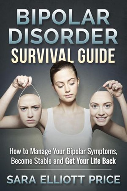 Bipolar Disorder Survival Guide: How to Manage Your Bipolar Symptoms, Become Stable and Get Your Life Back, Sara Elliott Price - Ebook - 9781386416371
