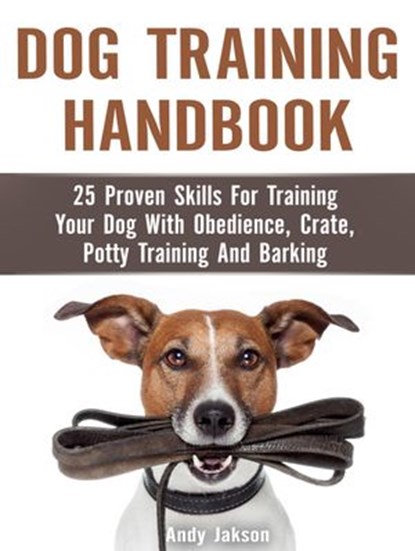 Dog Training Handbook: 25 Proven Skills For Training Your Dog With Obedience, Crate, Potty Training And Barking, Andy Jakson - Ebook - 9781386419242