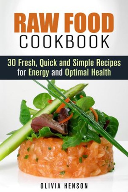 Raw Food Cookbook: 30 Fresh, Quick and Simple Recipes for Energy and Optimal Health, Olivia Henson - Ebook - 9781386424079