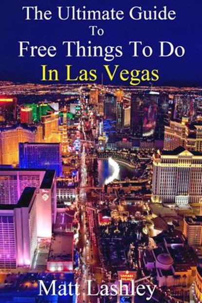 The Ultimate Guide to Free Things To Do in Las Vegas, Matt Lashley - Ebook - 9781386427629