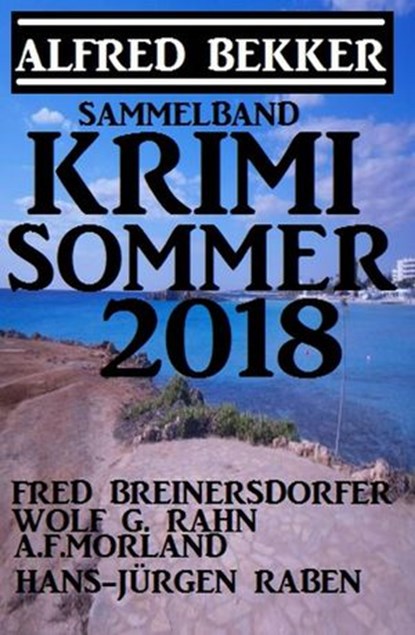 Krimi Sommer 2018, Alfred Bekker ; A. F. Morland ; Fred Breinersdorfer ; Wolf G. Rahn ; Hans-Jürgen Raben - Ebook - 9781386434139
