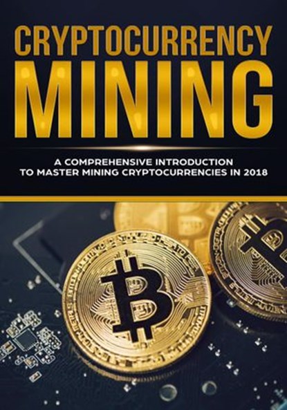 Cryptocurrency Mining - A Comprehensive Introduction To Master Mining Cryptocurrencies in 2018, Jeffrey Miller - Ebook - 9781386434337