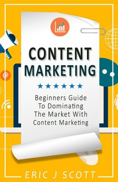 Content Marketing: A Beginner’s Guide to Dominating the Market with Content Marketing, Eric J Scott - Ebook - 9781386435570