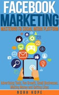 Facebook Marketing: Mastering FB Social Media Platform Advertising Tools, Fan Growth, Small Businesses, Making Money and Getting Likes | Noah Hope | 