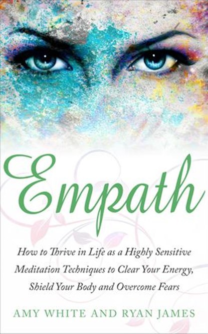 Empath : How to Thrive in Life as A Highly Sensitive – Meditation Techniques to Clear Your Energy, Shield Your Body, and Overcome Fears, Ryan James ; Amy White - Ebook - 9781386440413