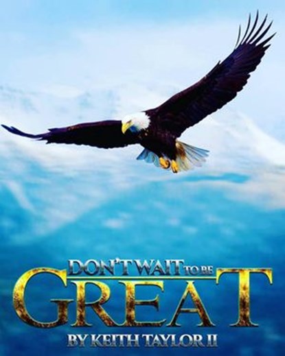 Don't wait to BE Great!, Keith Taylor II - Ebook - 9781386450535