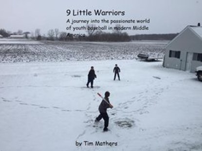 9 Little Warriors: A Journey Into The Passionate World of Youth Baseball in Modern Middle America, Tim Mathers - Ebook - 9781386464211