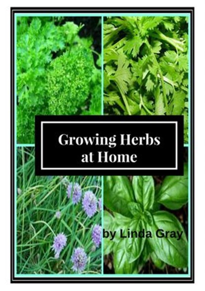 Growing Herbs at Home, Linda Gray - Ebook - 9781386467380