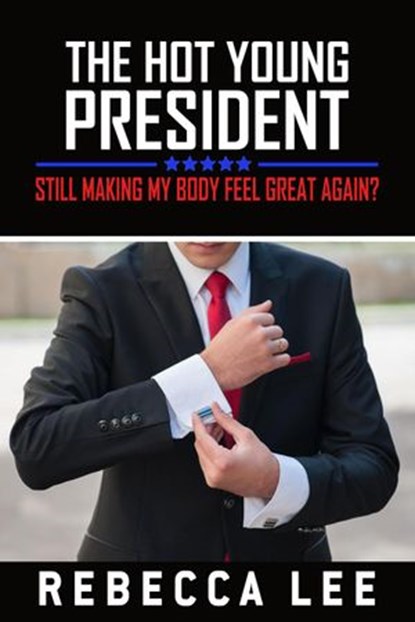 The Hot Young President: Still Making My Body Feel Great Again?, Rebecca Lee - Ebook - 9781386469988
