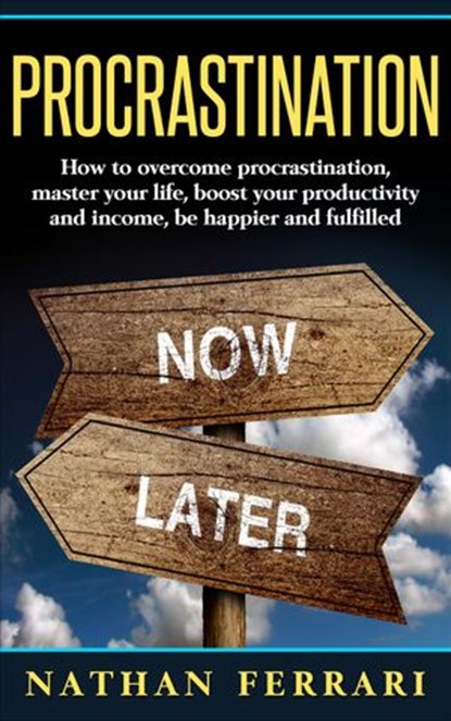 Procrastination: How to overcome procrastination, master your life, boost your productivity and income, be happier and fulfilled, Nathan Ferrari - Ebook - 9781386473572