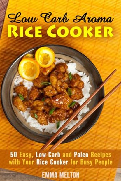 Low Carb Aroma Rice Cooker: 50 Easy, Low Carb and Paleo Recipes with Your Rice Cooker for Busy People., Emma Melton - Ebook - 9781386476955