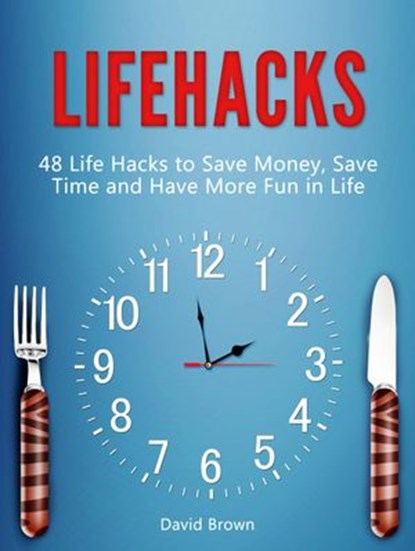 Lifehacks: 48 Life Hacks to Save Money, Save Time and Have More Fun in Life, David Brown - Ebook - 9781386480396