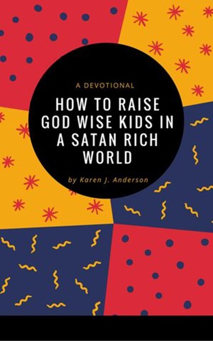 How To Raise God Wise Kids in a Satan Rich World, Karen J Anderson - Ebook - 9781386489146
