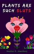 Plants Are Such Sluts | Heather D. Jewelbury | 