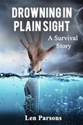 Drowning in Plain Sight : A Survival Story | Len Parsons | 