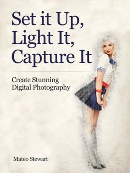 Set it Up, Light It, Capture It: Create Stunning Digital Photography, Mateo Stewart - Ebook - 9781386497905