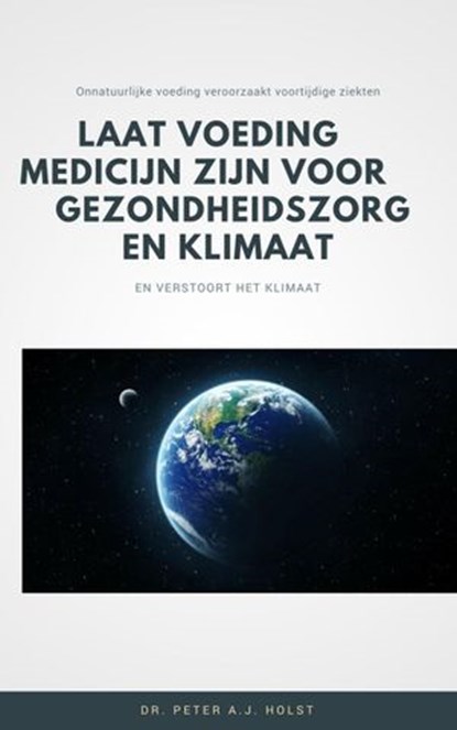 Laat Voeding Medicijn zijn voor Gezondheidszorg en Klimaat, Dr. Peter A.J. Holst - Ebook - 9781386499350