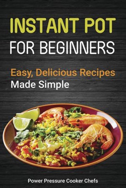 Instant Pot Recipes for Beginners: Easy Delicious Recipes Made Simple, Power Pressure Cooker Chefs ; Paul Stewart III ; Jamie Lynn Caldwell ; Jennifer Randolph ; Arielle Chandler ; Megan Smith ; Lindsey Griffin ; Brittany Morante ; Amelia Thompson ; Laurel Gillmore - Ebook - 9781386510581