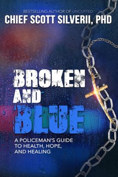 Broken and Blue: A Policeman's Guide to Health, Hope and Healing, Scott Silverii - Ebook - 9781386510925
