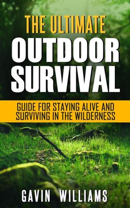 Outdoor Survival: The Ultimate Outdoor Survival Guide for Staying Alive and Surviving In The Wilderness, Gavin Williams - Ebook - 9781386512615