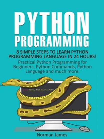 Python Programming: 8 Simple Steps to Learn Python Programming Language in 24 hours! Practical Python Programming for Beginners, Python Commands and Python Language, Norman James - Ebook - 9781386517368