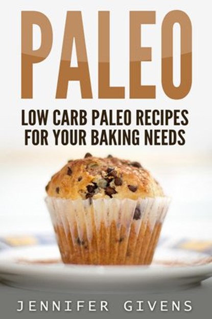 Paleo: Low Carb Paleo Recipes For Your Baking Needs, Jennifer Givens - Ebook - 9781386517443