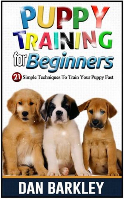 Puppy Training for Beginners: 21 Simple Techniques To Train Your Puppy Fast, Dan Barkley - Ebook - 9781386529873