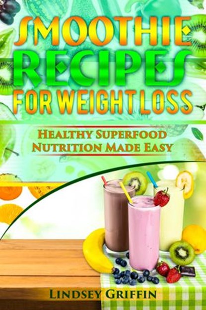 Smoothie Recipes for Weight Loss: Healthy Superfood Nutrition Made Easy, Lindsey Griffin - Ebook - 9781386540250