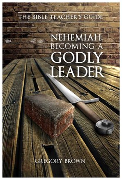 Nehemiah: Becoming a Godly Leader, Gregory Brown - Ebook - 9781386543039